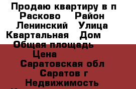 Продаю квартиру в п. Расково! › Район ­ Ленинский › Улица ­ Квартальная › Дом ­ 12 › Общая площадь ­ 33 › Цена ­ 890 000 - Саратовская обл., Саратов г. Недвижимость » Квартиры продажа   . Саратовская обл.